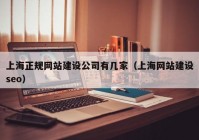 上海正规网站建设公司有几家（上海网站建设seo）
