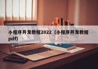 小程序开发教程2022（小程序开发教程 pdf）