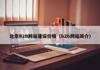 北京B2B网站建设价格（b2b网站简介）