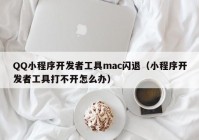 QQ小程序开发者工具mac闪退（小程序开发者工具打不开怎么办）