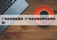 广州企业网站建设（广州企业网站建设收费标准）