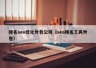 排名seo优化外包公司（seo排名工具外包）