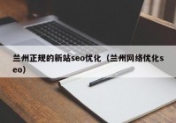 兰州正规的新站seo优化（兰州网络优化seo）