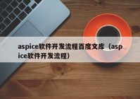 aspice软件开发流程百度文库（aspice软件开发流程）