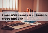 上海软件开发外包有哪些公司（上海软件外包公司有哪些百度百科）