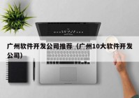 广州软件开发公司推荐（广州10大软件开发公司）