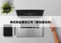 襄樊网站建设公司（襄阳建筑网）