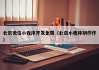 北京微信小程序开发免费（北京小程序制作作）