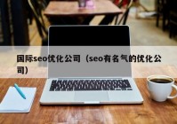 国际seo优化公司（seo有名气的优化公司）