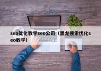 seo优化教学seo公司（黑龙搜索优化seo教学）